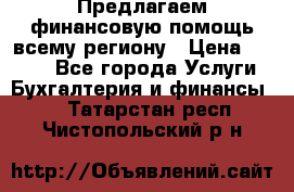 Предлагаем финансовую помощь всему региону › Цена ­ 1 111 - Все города Услуги » Бухгалтерия и финансы   . Татарстан респ.,Чистопольский р-н